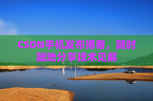 CSDN手机发布博客，随时随地分享技术见解