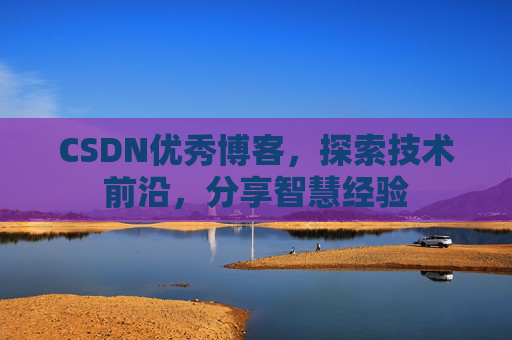 CSDN优秀博客,探索技术前沿,分享智慧经验